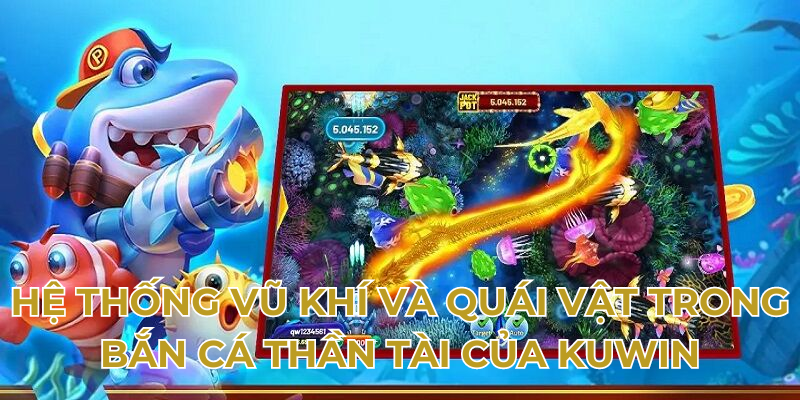 Hệ thống vũ khí và quái vật trong bắn cá thần tài của Kuwin